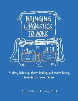 Bringing Linguistics to Work: A Story Listening, Story Finding, and Story Telling Approach to Your Career, Paperback/Anna Marie Trester