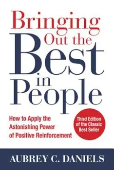 Bringing Out the Best in People: How to Apply the Astonishing Power of Positive Reinforcement, Third Edition, Hardcover/Aubrey C. Daniels