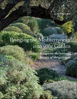 Bringing the Mediterranean Into Your Garden: How to Capture the Natural Beauty of the Mediterranean Garrigue, Hardcover/Olivier Filippi