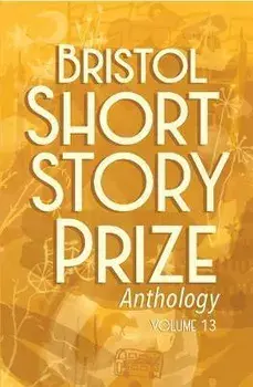 Bristol Short Story Prize Anthology Volume 13, Paperback/***