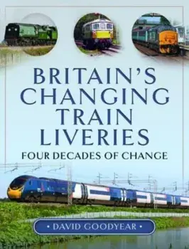 Britain s Changing Train Liveries. Four Decades of Change, Hardback/David Goodyear