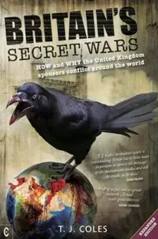 Britain's Secret Wars. How and why the United Kingdom sponsors conflict around the world, Paperback/T. J. Coles