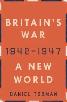 Britain's War: A New World, 1942-1947, Hardcover/Daniel Todman