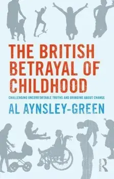 British Betrayal of Childhood. Challenging Uncomfortable Truths and Bringing About Change, Paperback/Al Aynsley-Green