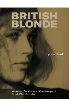 British Blonde: Women, Desire and the Image in Post-War Britain - Lynda Nead
