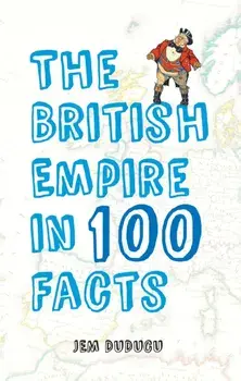 British Empire in 100 Facts, Paperback/Jem Duducu