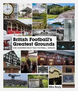 British Football's Greatest Grounds. One Hundred Must-See Football Venues, Hardback/Mike Bayly