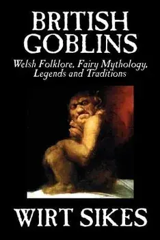 British Goblins: Welsh Folklore, Fairy Mythology, Legends and Traditions by Wilt Sikes, Fiction, Fairy Tales, Folk Tales, Legends & Myt, Paperback/Wirt Sikes