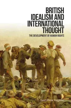 British Idealism and International Thought: The Development of Human Rights, Hardcover/Nazli Pinar Kaymaz