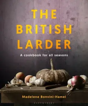 British Larder. A Cookbook For All Seasons, Hardback/Madalene Bonvini-Hamel