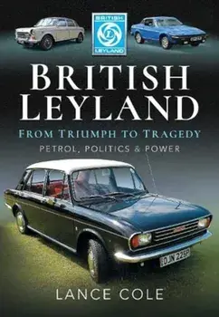 British Leyland. From Triumph to Tragedy. Petrol, Politics and Power, Hardback/Lance Cole