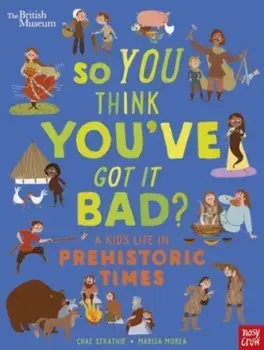 British Museum: So You Think You've Got It Bad? A Kid's Life in Prehistoric Times, Paperback/Chae Strathie