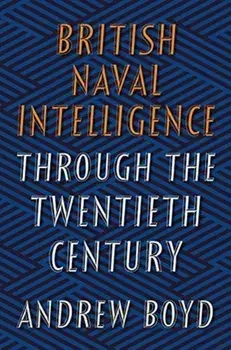 British Naval Intelligence through the Twentieth Century, Hardback/Andrew Boyd