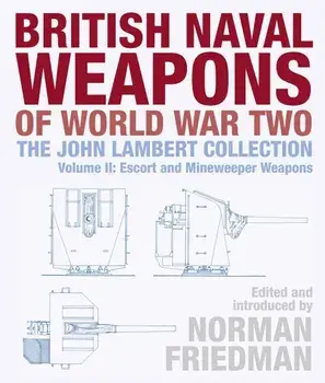 British Naval Weapons of World War Two: The John Lambert Collection Volume II: Escort and Minesweeper Weapons, Hardcover/Norman Friedman