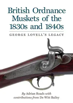 British Ordnance Muskets of the 1830s and 1840s. George Lovell's Legacy, Hardback/Adrian Roads