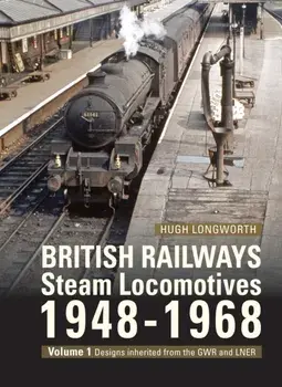 British Railways Steam Locomotives 1948-68. Volume 1: Designs inherited from the GWR and LNER, Hardback/Hugh (Author) Longworth