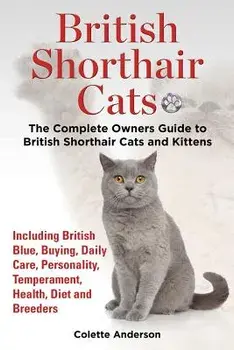 British Shorthair Cats, the Complete Owners Guide to British Shorthair Cats and Kittens Including British Blue, Buying, Daily Care, Personality, Tempe, Paperback/Colette Anderson