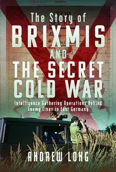 BRIXMIS and the Secret Cold War. Intelligence Collection Operations Behind Enemy Lines in East Germany, Hardback/Andrew Long