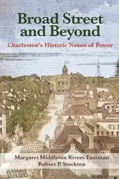 Broad Street and Beyond: Charleston's Historic Nexus of Power, Paperback/Margaret Eastman