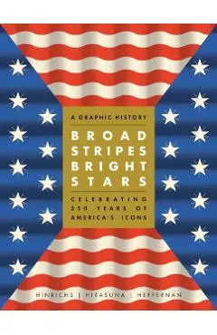 Broad Stripes Bright Stars: A Graphic History Celebrating 250 Years of America's Icons - Kit Hinrichs