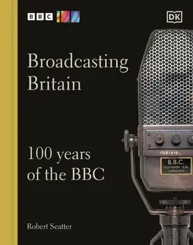 Broadcasting Britain. 100 Years of the BBC, Hardback/Robert Seatter