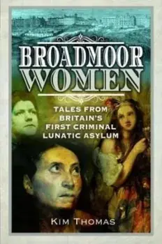 Broadmoor Women. Tales from Britain's First Criminal Lunatic Asylum, Paperback/Kim E Thomas
