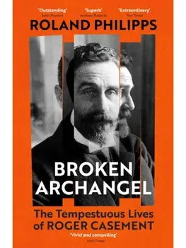 Broken Archangel. The Tempestuous Lives of Roger Casement, Paperback/Roland Philipps