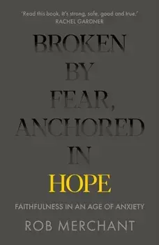 Broken by Fear, Anchored in Hope. Faithfulness in an age of anxiety, Paperback/Rob Merchant