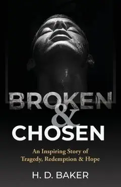 Broken & Chosen: An Inspiring Story of Tragedy, Redemption & Hope - H. D. Baker