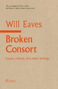 Broken Consort. Essays, reviews and other writings, Paperback/Will Eaves