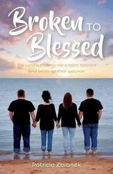 Broken to Blessed: The Lord is close to the broken hearted and binds up their wounds, Paperback/Patricia Zbranek