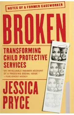 Broken: Transforming Child Protective Services--Notes of a Former Caseworker - Jessica Pryce