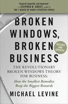 Broken Windows, Broken Business: The Revolutionary Broken Windows Theory: How the Smallest Remedies Reap the Biggest Rewards/Michael Levine