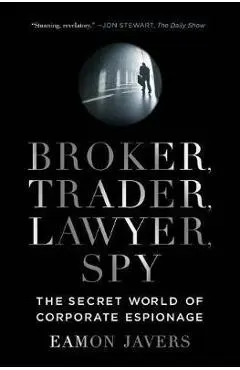 Broker, Trader, Lawyer, Spy: The Secret World of Corporate Espionage - Eamon Javers
