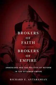 Brokers of Faith, Brokers of Empire. Armenians and the Politics of Reform in the Ottoman Empire, Paperback/Richard E. Antaramian