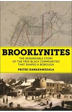 Brooklynites: The Remarkable Story of the Free Black Communities That Shaped a Borough - Prithi Kanakamedala
