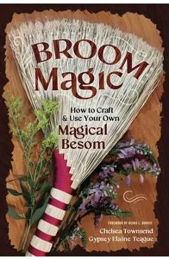 Broom Magic: How to Craft & Use Your Own Magical Besom - Chelsea Townsend