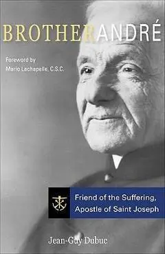 Brother Andre: Friend of the Suffering, Apostle of Saint Joseph - Jean-guy Dubuc