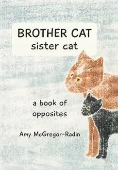 BROTHER CAT sister cat: a book of opposites, Paperback/Amy Mcgregor-Radin