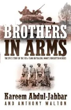 Brothers in Arms: The Epic Story of the 761st Tank Battalion, Wwii's Forgotten Heroes - Kareem Abdul-jabbar