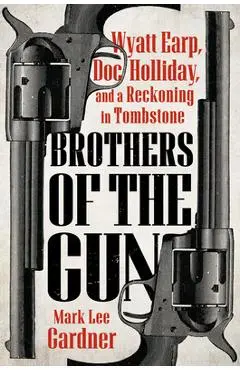 Brothers of the Gun: Wyatt Earp, Doc Holliday, and a Reckoning in Tombstone - Mark Lee Gardner