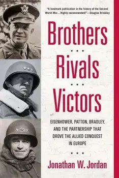 Brothers, Rivals, Victors: Eisenhower, Patton, Bradley and the Partnership That Drove the Allied Conquest in Europe, Paperback/Jonathan W. Jordan