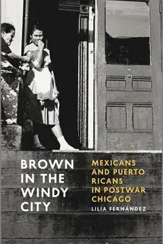 Brown in the Windy City: Mexicans and Puerto Ricans in Postwar Chicago, Paperback/Lilia Fernandez