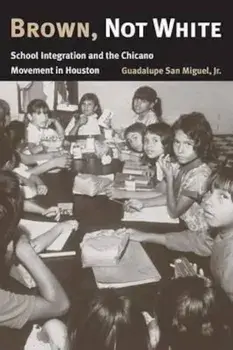 Brown, Not White: School Integration and the Chicano Movement in Houston, Paperback/Guadalupe San Miguel