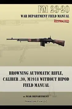 Browning Automatic Rifle, Caliber .30, M1918 Without Bipod: FM 23-20, Paperback/War Department