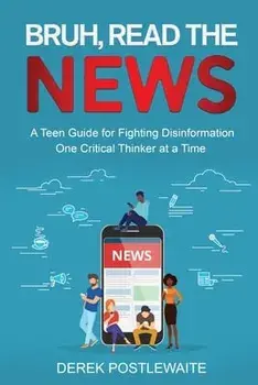 Bruh, Read the News: A Teen Guide for Fighting Disinformation, One Critical Thinker at a Time, Paperback/Derek Postlewaite