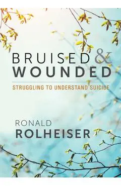 Bruised and Wounded: Struggling to Understand Suicide - Ronald Rolheiser