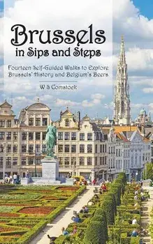 Brussels in Sips and Steps: Fourteen Self-Guided Walks to Explore Brussels' History and Belgium's Beers, Paperback/W. S. Comstock