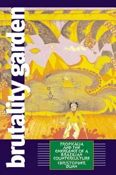 Brutality Garden: Tropicalia and the Emergence of a Brazilian Counterculture, Paperback/Christopher Dunn