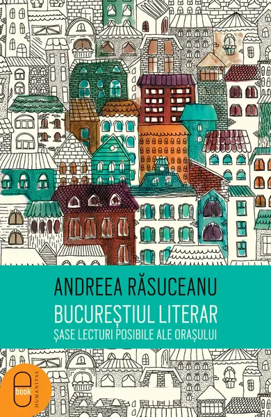 Bucurestiul literar. Sase lecturi posibile ale orasului (epub)